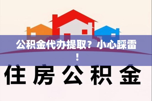 来安公积金代办提取？小心踩雷！