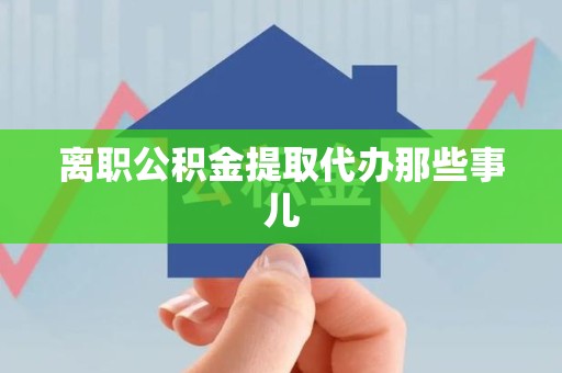 来安离职公积金提取代办那些事儿