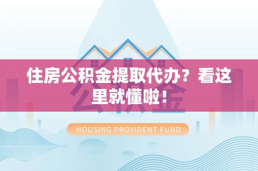 来安住房公积金提取代办？看这里就懂啦！