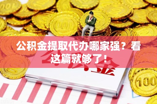 来安公积金提取代办哪家强？看这篇就够了！